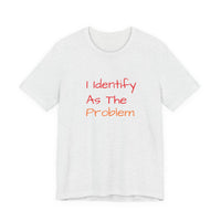 Funny Unisex Jersey Tee - 'I Identify As The Problem'